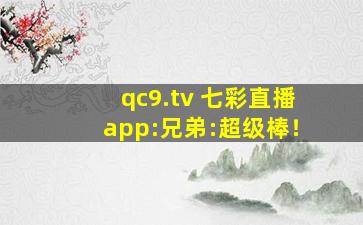 qc9.tv 七彩直播app:兄弟:超级棒！